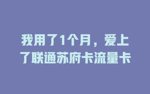 我用了1个月，爱上了联通苏府卡流量卡