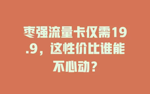 枣强流量卡仅需19.9，这性价比谁能不心动？