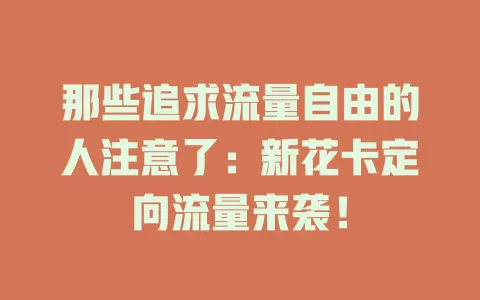 那些追求流量自由的人注意了：新花卡定向流量来袭！