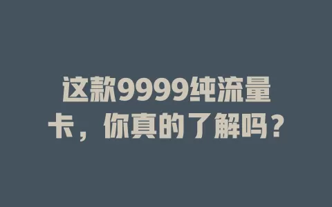 这款9999纯流量卡，你真的了解吗？