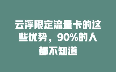 云浮限定流量卡的这些优势，90%的人都不知道