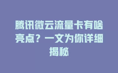 腾讯微云流量卡有啥亮点？一文为你详细揭秘