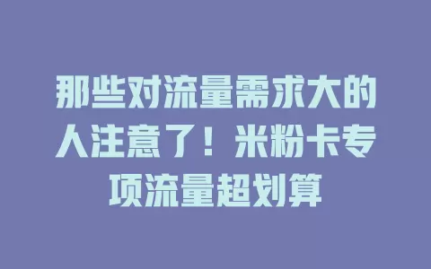 那些对流量需求大的人注意了！米粉卡专项流量超划算
