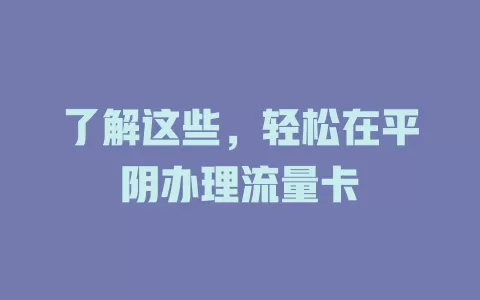 了解这些，轻松在平阴办理流量卡