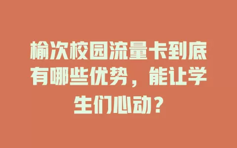 榆次校园流量卡到底有哪些优势，能让学生们心动？
