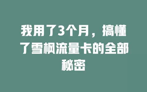 我用了3个月，搞懂了雪枫流量卡的全部秘密