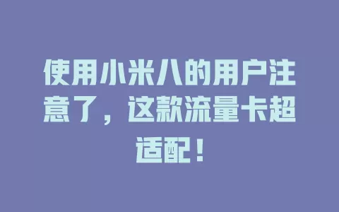 使用小米八的用户注意了，这款流量卡超适配！