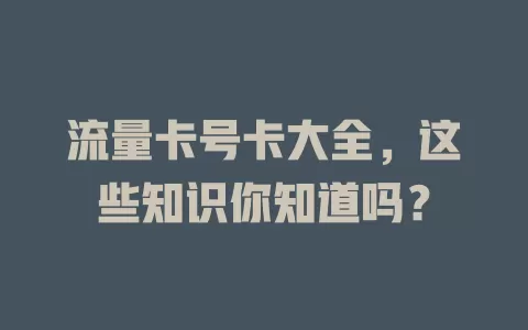 流量卡号卡大全，这些知识你知道吗？