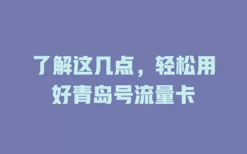 了解这几点，轻松用好青岛号流量卡