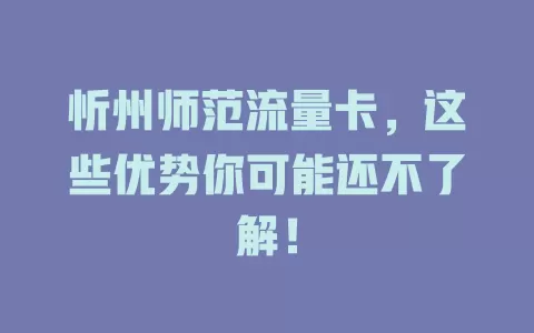 忻州师范流量卡，这些优势你可能还不了解！