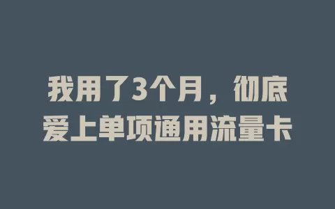 我用了3个月，彻底爱上单项通用流量卡