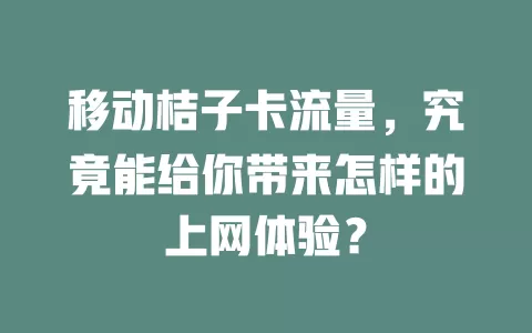 移动桔子卡流量，究竟能给你带来怎样的上网体验？