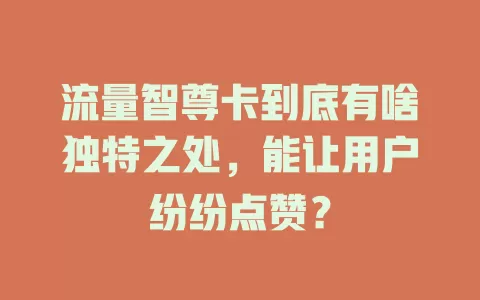 流量智尊卡到底有啥独特之处，能让用户纷纷点赞？