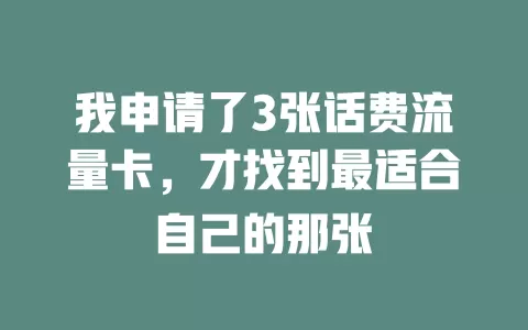 我申请了3张话费流量卡，才找到最适合自己的那张