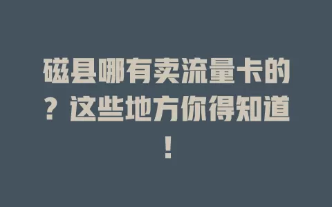 磁县哪有卖流量卡的？这些地方你得知道！