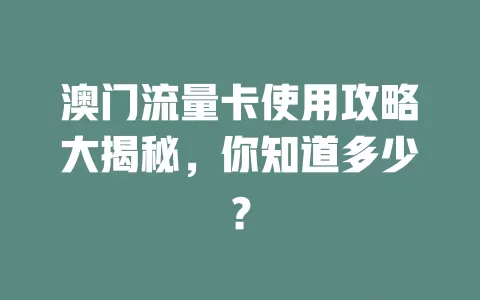 澳门流量卡使用攻略大揭秘，你知道多少？