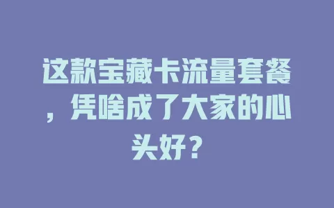这款宝藏卡流量套餐，凭啥成了大家的心头好？