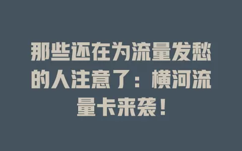 那些还在为流量发愁的人注意了：横河流量卡来袭！