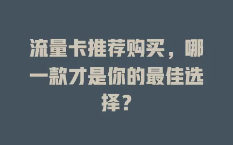 流量卡推荐购买，哪一款才是你的最佳选择？