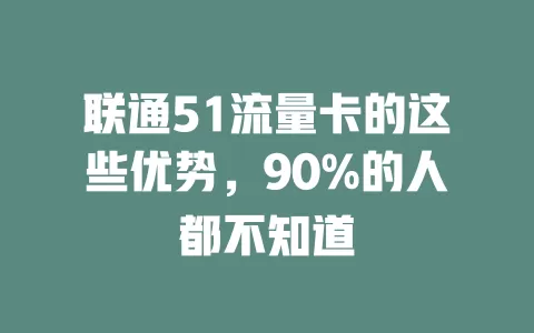 联通51流量卡的这些优势，90%的人都不知道
