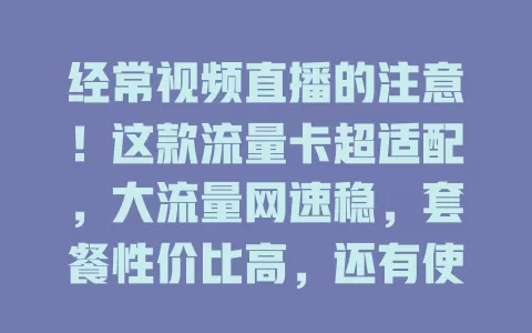 经常视频直播的注意！这款流量卡超适配，大流量网速稳，套餐性价比高，还有使用小技巧