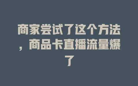 商家尝试了这个方法，商品卡直播流量爆了