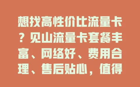 想找高性价比流量卡？见山流量卡套餐丰富、网络好、费用合理、售后贴心，值得考虑！