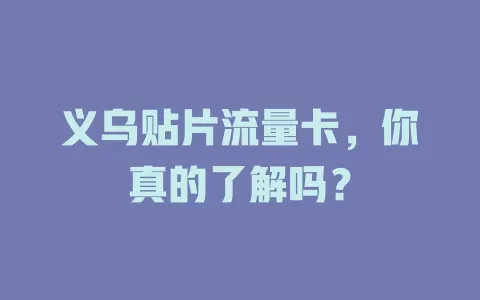 义乌贴片流量卡，你真的了解吗？