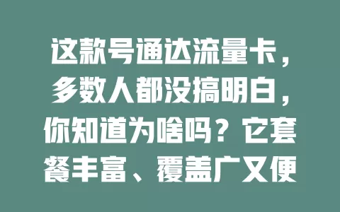 这款号通达流量卡，多数人都没搞明白，你知道为啥吗？它套餐丰富、覆盖广又便捷，选卡要点也不少，快来了解，让流量助力数字生活！