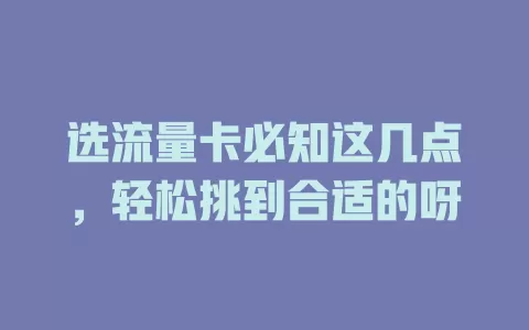 选流量卡必知这几点，轻松挑到合适的呀