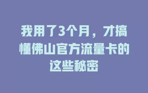 我用了3个月，才搞懂佛山官方流量卡的这些秘密