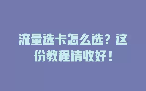 流量选卡怎么选？这份教程请收好！