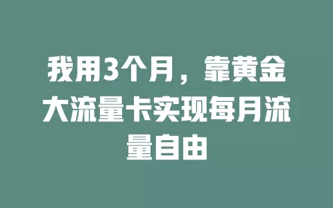 我用3个月，靠黄金大流量卡实现每月流量自由