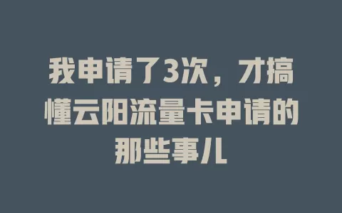 我申请了3次，才搞懂云阳流量卡申请的那些事儿