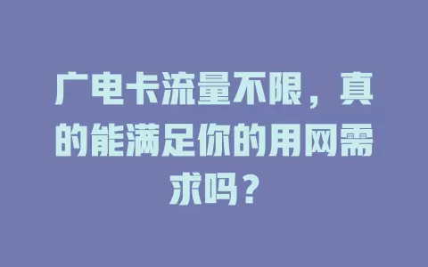 广电卡流量不限，真的能满足你的用网需求吗？