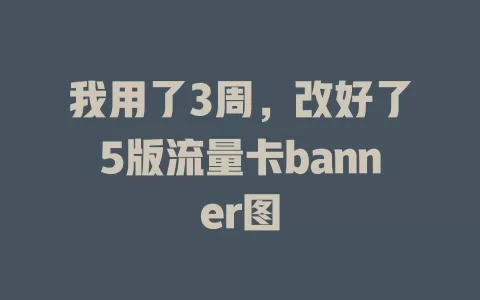 我用了3周，改好了5版流量卡banner图