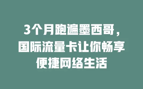 3个月跑遍墨西哥，国际流量卡让你畅享便捷网络生活