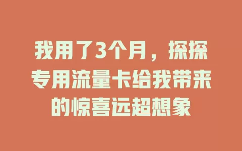 我用了3个月，探探专用流量卡给我带来的惊喜远超想象