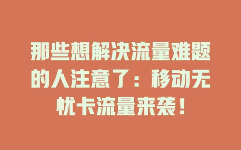 那些想解决流量难题的人注意了：移动无忧卡流量来袭！