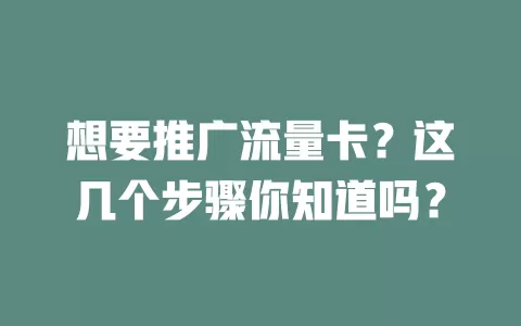 想要推广流量卡？这几个步骤你知道吗？