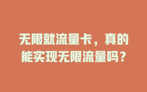 无限就流量卡，真的能实现无限流量吗？