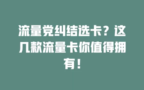 流量党纠结选卡？这几款流量卡你值得拥有！