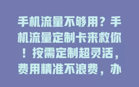 手机流量不够用？手机流量定制卡来救你！按需定制超灵活，费用精准不浪费，办理简便，告别流量困扰