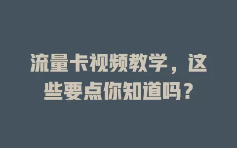 流量卡视频教学，这些要点你知道吗？