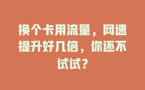 换个卡用流量，网速提升好几倍，你还不试试？