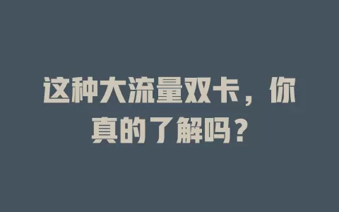 这种大流量双卡，你真的了解吗？