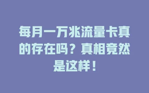每月一万兆流量卡真的存在吗？真相竟然是这样！