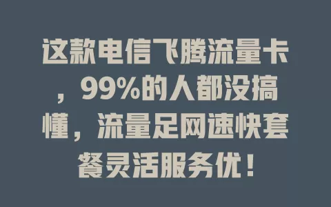 这款电信飞腾流量卡，99%的人都没搞懂，流量足网速快套餐灵活服务优！
