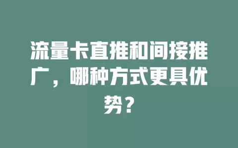 流量卡直推和间接推广，哪种方式更具优势？