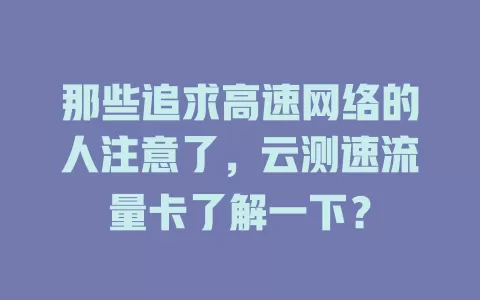 那些追求高速网络的人注意了，云测速流量卡了解一下？